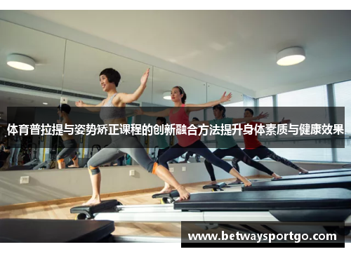 体育普拉提与姿势矫正课程的创新融合方法提升身体素质与健康效果