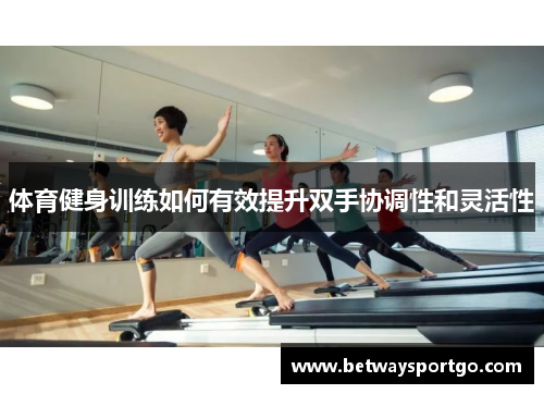 体育健身训练如何有效提升双手协调性和灵活性
