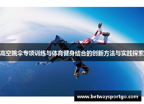 高空跳伞专项训练与体育健身结合的创新方法与实践探索
